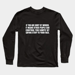 If you are hurt by words, it means other people can control you simply by saying stuff to your face Long Sleeve T-Shirt
